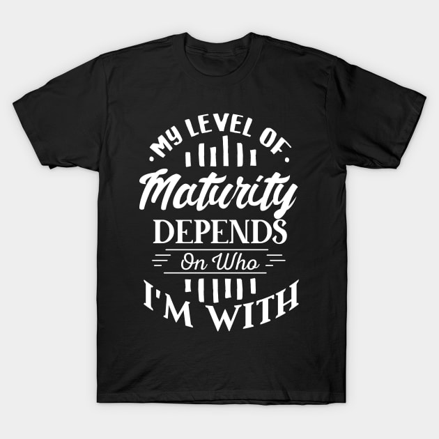 My Level of Maturity Depends on Who I’m With T-Shirt by GuiltlessGoods